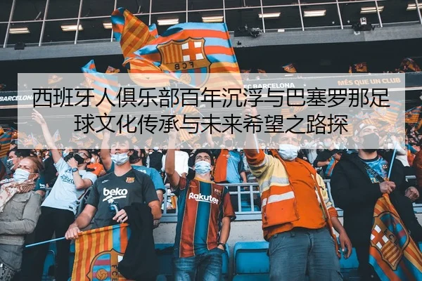 西班牙人俱乐部百年沉浮与巴塞罗那足球文化传承与未来希望之路探