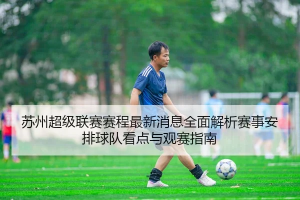 苏州超级联赛赛程最新消息全面解析赛事安排球队看点与观赛指南
