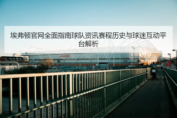 埃弗顿官网全面指南球队资讯赛程历史与球迷互动平台解析