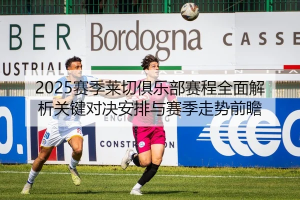 2025赛季莱切俱乐部赛程全面解析关键对决安排与赛季走势前瞻
