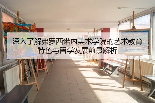 深入了解弗罗西诺内美术学院的艺术教育特色与留学发展前景解析