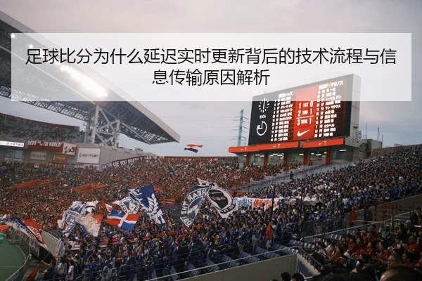 足球比分为什么延迟实时更新背后的技术流程与信息传输原因解析