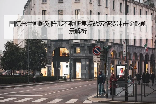 国际米兰前瞻对阵那不勒斯焦点战劳塔罗冲击金靴前景解析